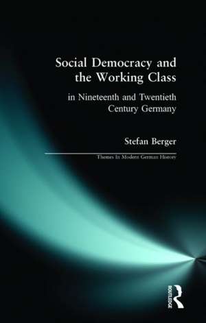 Social Democracy and the Working Class: in Nineteenth- and Twentieth-Century Germany de Stefan Berger