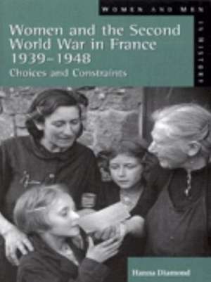 Women and the Second World War in France, 1939-1948: Choices and Constraints de Hanna Diamond