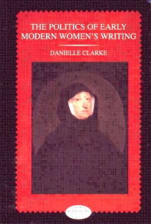 The Politics of Early Modern Women's Writing de Danielle Clarke