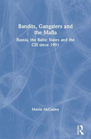 Bandits, Gangsters and the Mafia: Russia, the Baltic States and the CIS since 1991 de Martin Mccauley