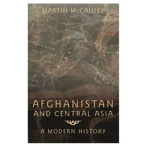 Afghanistan and Central Asia: A Modern History de Martin Mccauley