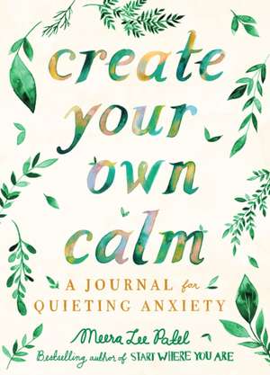 Create Your Own Calm: A Journal for Quieting Anxiety de Meera Lee Patel