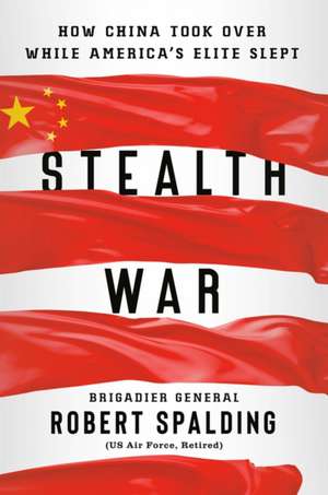 Stealth War: How China Took Over While America's Elite Slept de Robert Spalding