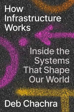 How Infrastructure Works: Inside the Systems That Shape Our World de Deb Chachra