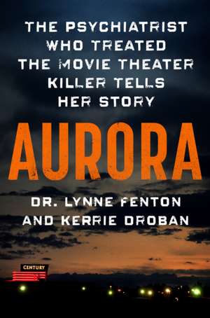 Aurora: The Psychiatrist Who Treated the Movie Theater Killer Tells Her Story de Lynne Fenton