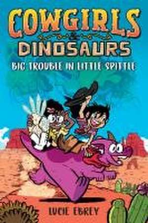 Cowgirls & Dinosaurs: Big Trouble in Little Spittle de Lucie Ebrey