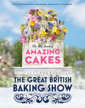 The Great British Baking Show: The Big Book of Amazing Cakes de The Baking Show Team