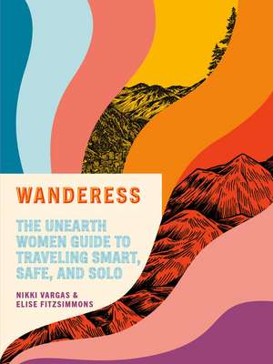 Wanderess: The Unearth Women Guide to Traveling Smart, Safe, and Solo de Nikki Vargas