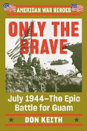 Only the Brave: July 1944 - The Epic Battle for Guam de Don Keith