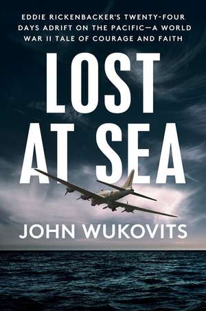 Lost at Sea: Eddie Rickenbacker's Twenty-Four Days Adrift on the Pacific --A World War II Tale of Courage and Faith de John Wukovits