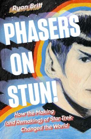 Phasers on Stun!: How the Making (and Remaking) of Star Trek Changed the World de Ryan Britt