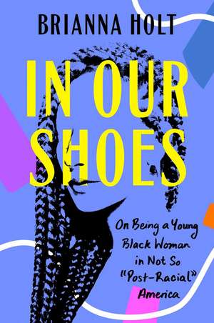 In Our Shoes: On Being a Young Black Woman in Not So 'Post-Racial America de Brianna Holt