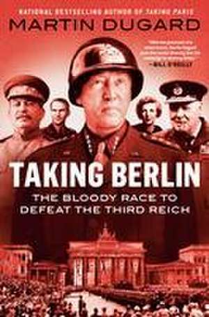 Taking Berlin: The Bloody Race to Defeat the Third Reich de Martin Dugard