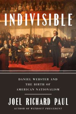 Indivisible: Daniel Webster and the Birth of American Nationalism de Joel Richard Paul