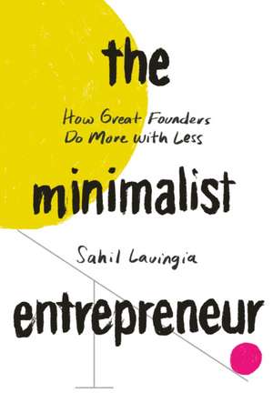 The Minimalist Entrepreneur: How Great Founders Do More With Less de Sahil Lavingia