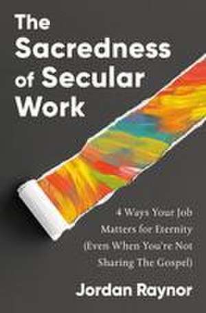 The Sacredness of Secular Work de Jordan Raynor