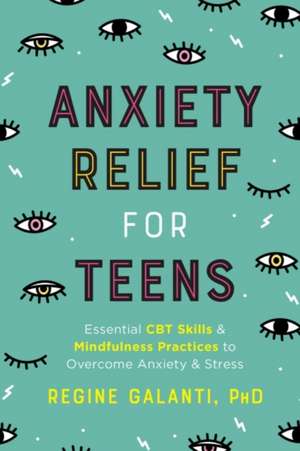 Anxiety Relief for Teens: Essential CBT Skills and Mindfulness Practices to Overcome Anxiety and Stress de Regine Galanti