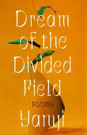 Dream of the Divided Field: Poems de Yanyi