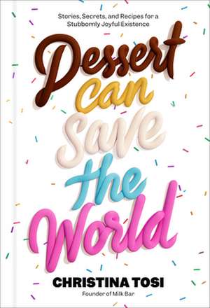 Dessert Can Save the World: Stories, Secrets, and Recipes for a Stubbornly Joyful Existence de Christina Tosi