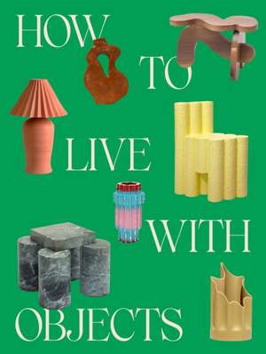 How to Live with Objects de Monica Khemsurov