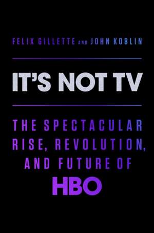 It's Not TV: The Spectacular Rise, Revolution, and Future of HBO de Felix Gillette