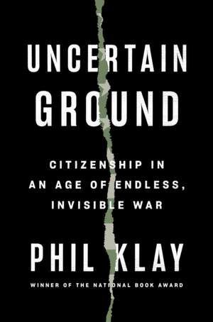 Uncertain Ground: Citizenship in an Age of Endless, Invisible War de Phil Klay