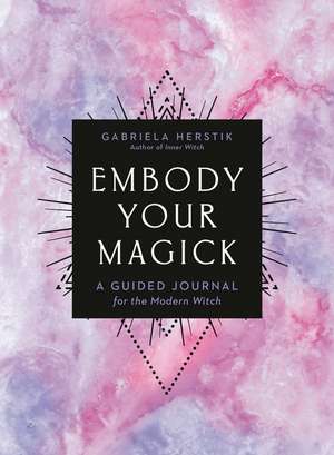 Embody Your Magick: A Guided Journal for the Modern Witch de Gabriela Herstik