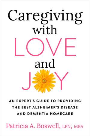 Caregiving with Love and Joy: An Expert's Guide to Providing the Best Alzheimer's Disease and Dementia Home Care de Patricia A. Boswell