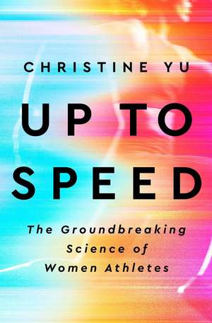 Up to Speed: The Groundbreaking Science of Women Athletes de Christine Yu