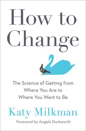 How to Change: The Science of Getting from Where You Are to Where You Want to Be de Katy Milkman