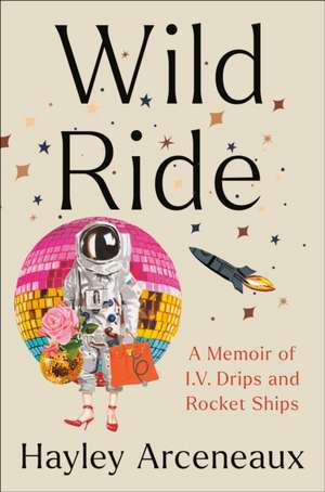 Wild Ride: A Memoir of I.V. Drips and Rocket Ships de Hayley Arceneaux