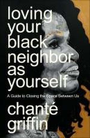 Loving Your Black Neighbor as Yourself de Chanté Griffin