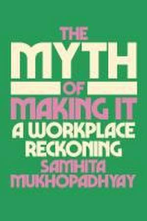 The Myth of Making It de Samhita Mukhopadhyay