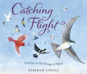 Catching Flight: Soaring on the Wings of Birds de Rebekah Lowell