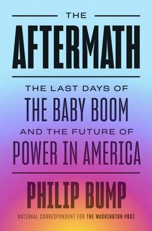 The Aftermath: The Last Days of the Baby Boom and the Future of Power in America de Philip Bump