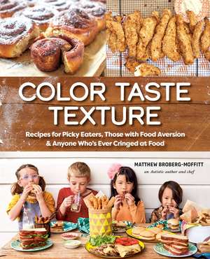 Color Taste Texture: Recipes for Picky Eaters, Those with Food Aversion, and Anyone Who's Ever Cringed at Food de Matthew Broberg-Moffitt