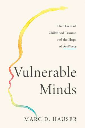 Vulnerable Minds: The Harm of Childhood Trauma and the Hope of Resilience de Marc D. Hauser