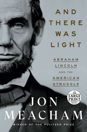 And There Was Light: Abraham Lincoln and the American Struggle de Jon Meacham