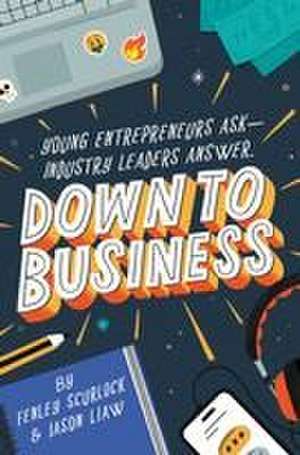 Down to Business: 51 Industry Leaders Share Practical Advice on How to Become a Young Entrepreneur de Fenley Scurlock