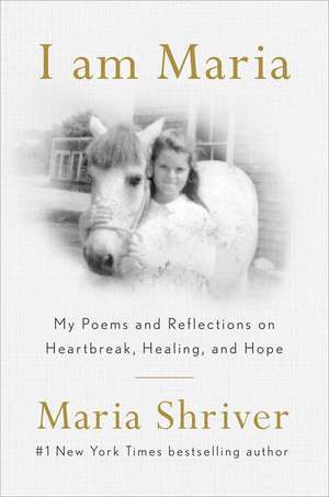 I Am Maria: My Reflections and Poems on Heartbreak, Healing, and Finding Your Way Home de Maria Shriver