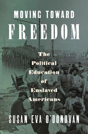 Moving Toward Freedom: The Political Education of Enslaved Americans de Susan Eva O'Donovan