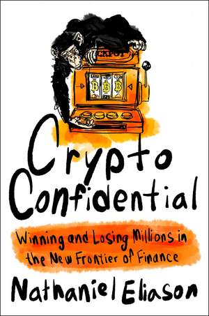 Crypto Confidential: Winning and Losing Millions in the New Frontier of Finance de Nathaniel Eliason