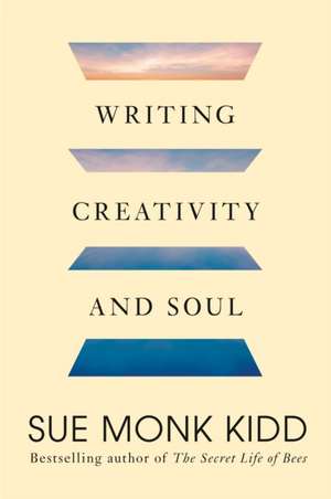 Writing Creativity and Soul de Sue Monk Kidd