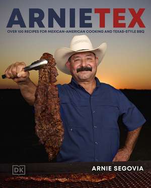 ArnieTex: Over 100 Recipes for Mexican-American Cooking and Texas-Style BBQ de Arnie Segovia