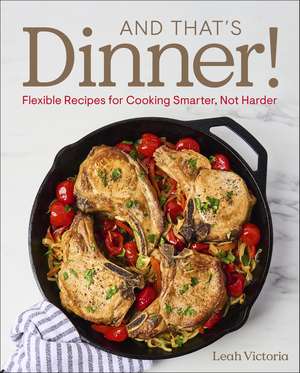 And That's Dinner!: Flexible Recipes for Cooking Smarter, Not Harder de Leah Victoria