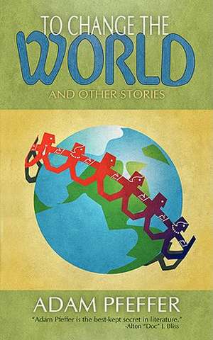 To Change the World and Other Stories de Adam Pfeffer