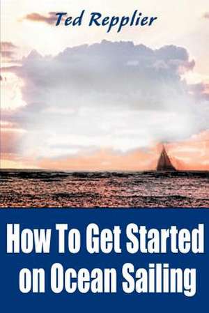 How to Get Started on Ocean Sailing de Ted Repplier