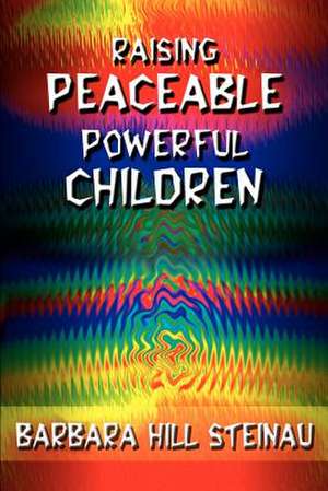 Raising Peaceable Powerful Children de Barbara Hill Steinau