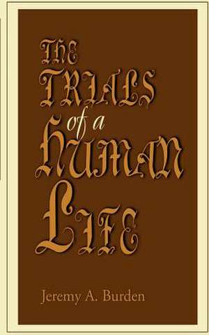 The Trials of a Human Life de Jeremy A. Burden