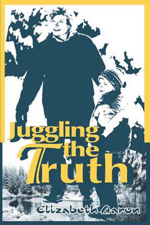 Juggling the Truth de Elizabeth Aaron